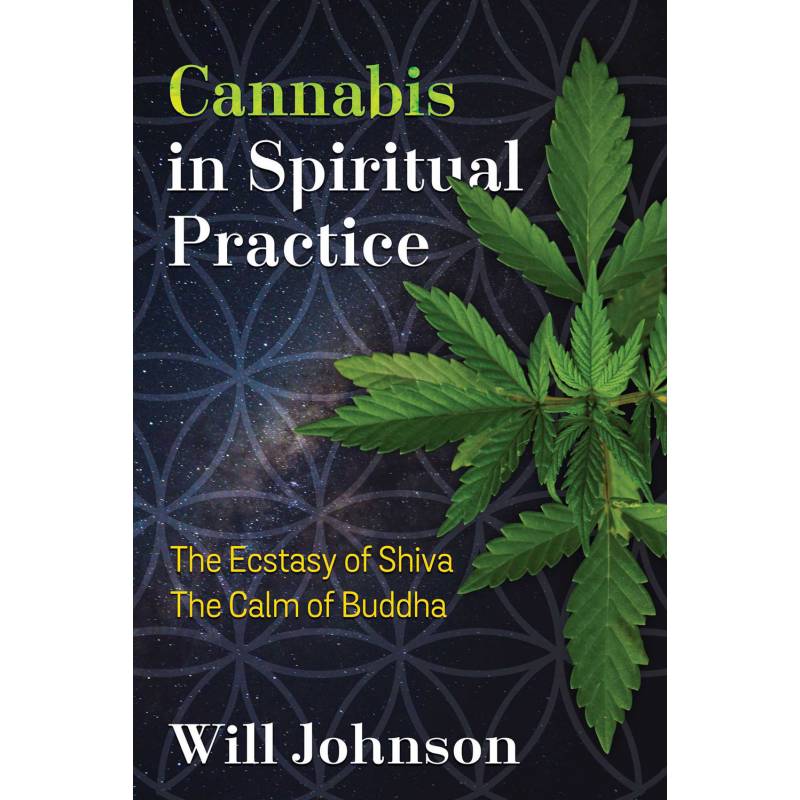 Cannabis in Spiritual Practice: The Ecstasy of Shiva, The Calm of Buddha by Will Johnson