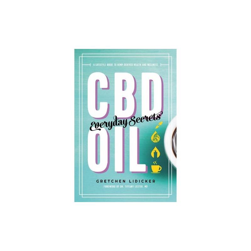 CBD Oil: Everyday Secrets - A Lifestyle Guide to Hemp-Derived Health and Wellness by Gretchen Lidicker